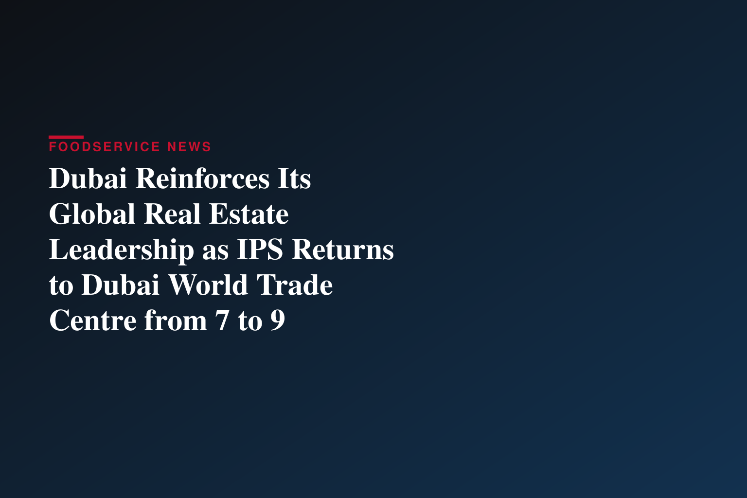 Dubai Reinforces Its Global Real Estate Leadership as IPS Returns to Dubai World Trade Centre from 7 to 9 September 2026