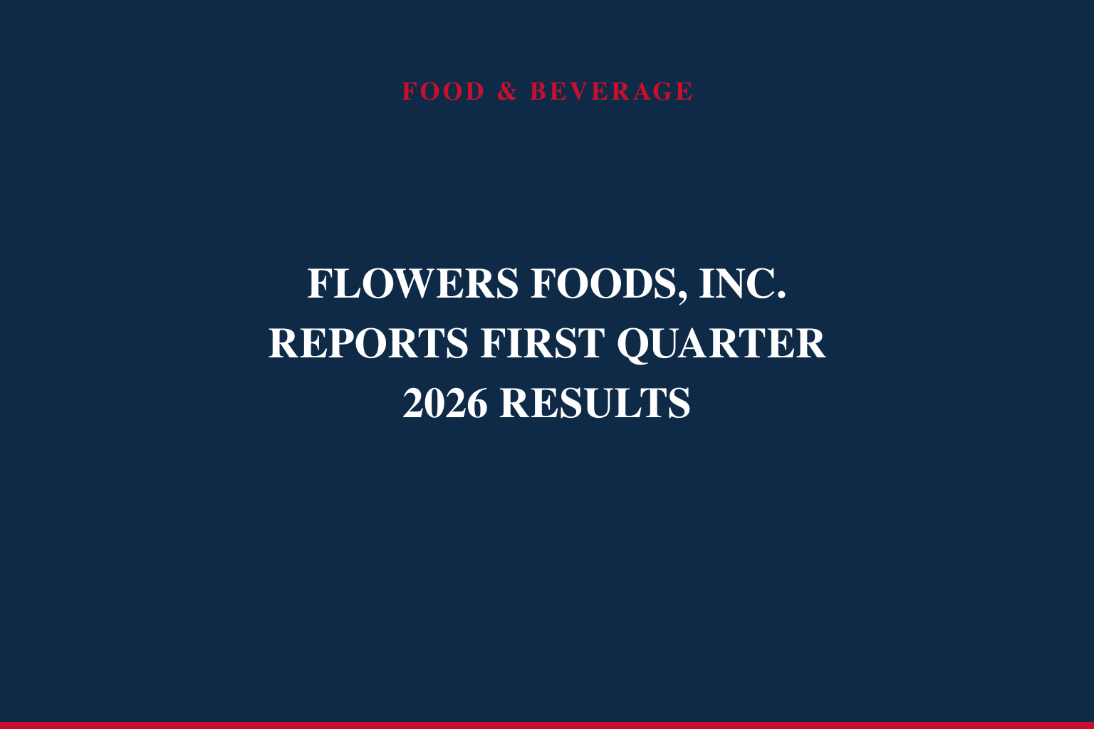FLOWERS FOODS, INC. REPORTS FIRST QUARTER 2026 RESULTS