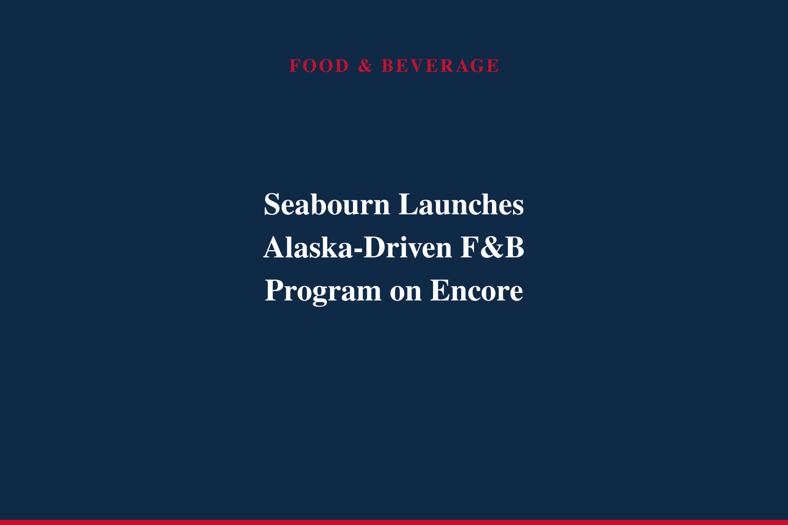 SEABOURN INTRODUCES REGIONALLY INSPIRED CULINARY PROGRAM ABOARD SEABOURN ENCORE FOR INAUGURAL ALASKA SEASON